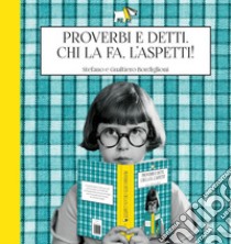 Proverbi e detti. Chi la fa, l'aspetti! libro di Bordiglioni Stefano; Bordiglioni Gualtiero