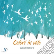 Colori in volo. Ediz. a colori libro di Hiratsuka Lucia