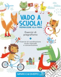 Vado a scuola! Preparazione alla prima. Esercizi di pregrafismo. Ediz. a colori libro