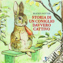 Storia di un coniglio davvero cattivo. Ediz. a colori libro di Potter Beatrix