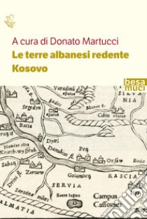 Le terre albanesi redente. Kosovo libro di Martucci D. (cur.)