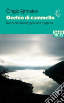 Occhio di cammello. Racconti dalla leggendaria Kirghizia libro di Ajtmatov Cingiz