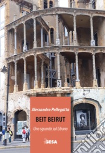 Beit Beirut. Uno sguardo sul Libano libro di Pellegatta Alessandro