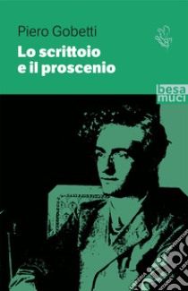 Lo scrittoio e il proscenio. Scritti letterari e teatrali libro di Gobetti Piero; Davico Bonino G. (cur.)