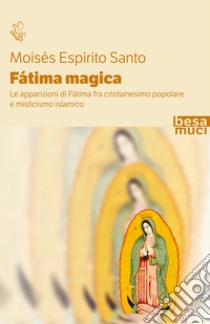 Fatima magica. Le apparizioni di Fatima fra cristianesimo popolare e misticismo islamico libro di Espirito Santo Moises; Cavalera L. (cur.); Sammarco F. (cur.)