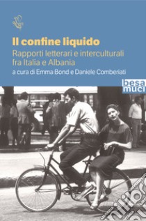 Il confine liquido. Rapporti letterari e interculturali fra Italia e Albania libro di Bond E. (cur.); Comberiati D. (cur.)