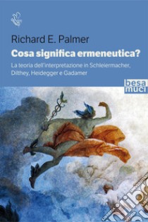 Cosa significa ermeneutica? La teoria dell'interpretazione in Schleiermacher, Dilthey, Heidegger e Gadamer libro di Palmer Richard E.