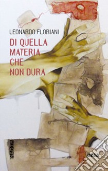 Di quella materia che non dura libro di Floriani Leonardo