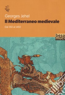 Il Mediterraneo medievale. Dal 350 al 1450 libro di Jehel Georges