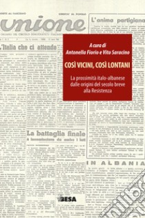 Così vicini, così lontani. La prossimità italo-albanese dalle origini del secolo breve alla Resistenza libro di Fiorio A. (cur.); Saracino V. (cur.)