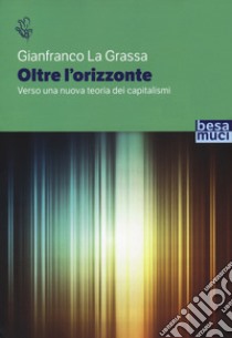 Oltre l'orizzonte. Verso una nuova teoria dei capitalismi libro di La Grassa Gianfranco