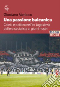 Una passione balcanica. Calcio e politica nell'ex Jugoslavia dall'era socialista ai giorni nostri libro di Merlicco Giordano