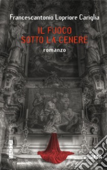 Il fuoco sotto la cenere libro di Lopriore Cariglia Francescantonio