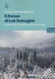 Il Kanun di Lek Dukagjini. Le basi morali e giuridiche della società albanese libro di Martucci D. (cur.)