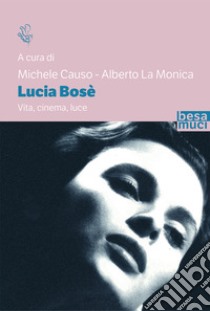 Lucia Bosè. Vita, cinema, luce libro di Causo M. (cur.); La Monica A. (cur.)