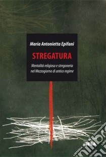 Stregatura. Mentalità religiosa e stregoneria nel Mezzogiorno di antico regime libro di Epifani Maria Antonietta