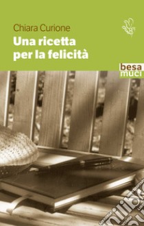 Una ricetta per la felicità libro di Curione Chiara