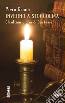 Inverno a Stoccolma. Gli ultimi giorni di Cartesio libro di Grima Piero