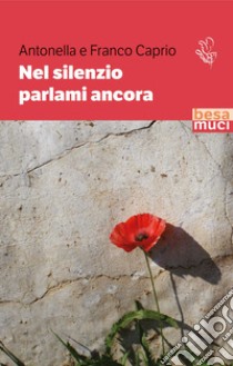 Nel silenzio parlami ancora libro di Caprio Antonella; Caprio Franco