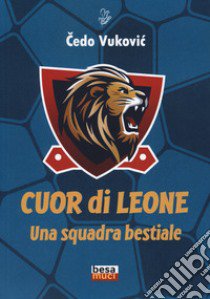 Cuor di leone. Una squadra bestiale libro di Vukovic Cedo