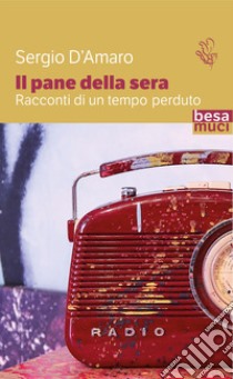 Il pane della sera. Racconti di un tempo perduto libro di D'Amaro Sergio