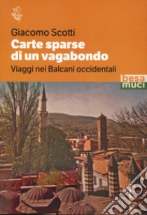 Carte sparse di un vagabondo. Viaggi nei Balcani occidentali libro di Scotti Giacomo