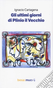 Gli ultimi giorni di Plinio il Vecchio-Los últimos días de Plinio el Viejo libro di Cartagena Ignacio; Greco S. (cur.); Trapassi L. (cur.)