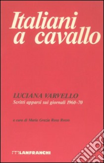 Italiani a cavallo. Scritti apparsi sui giornali 1960-70 libro di Varvello Luciana; Rosa Rosso M. G. (cur.)