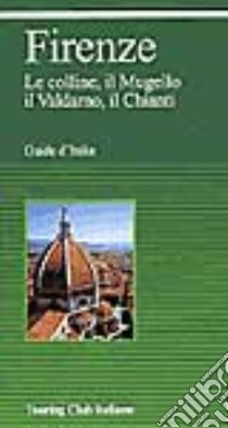 Firenze. Le colline, il Mugello, il Valdarno, il Chianti libro