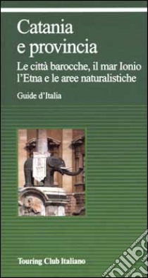 Catania e provincia. Le città barocche, il mar Ionio, l'Etna e le aree naturalistiche libro