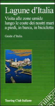 Lagune d'Italia e laghi costieri d'Italia. Visita alle zone umide lungo le coste dei nostri mari, a piedi, in barca, in bicicletta libro