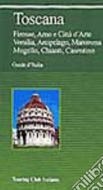 Toscana. Firenze, Arno e città d'arte, Versilia, arcipelago, Maremma, Mugello, Chianti, Casentino libro