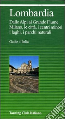 Lombardia. Dalle Alpi al grande fiume. Milano, le città, i centri minori, i laghi, i parchi naturali libro