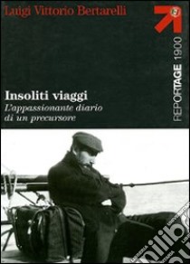 Insoliti viaggi. L'appassionante diario di un precursore libro di Bertarelli Luigi V.