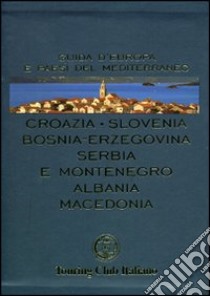 Croazia, Slovenia, Bosnia-Erzegovina, Serbia e Montenegro, Albania, Macedonia. Ediz. illustrata libro