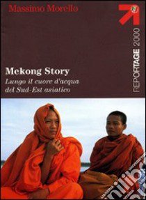 Mekong Story. Lungo il cuore d'acqua del Sud-Est asiatico libro di Morello Massimo