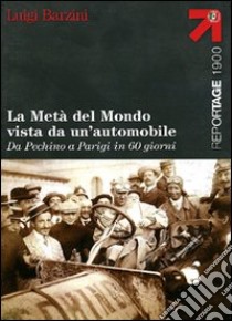 La metà del mondo vista da un'automobile. Da Pechino a Parigi in 60 giorni libro di Barzini Luigi