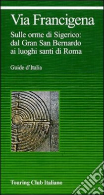 Via Francigena. Sulle orme di Sigerico: dal Gran San Bernardo ai luoghi santi di Roma libro