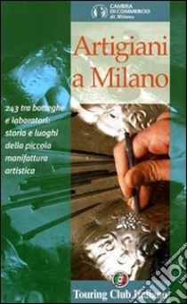 Artigiani a Milano. 243 tra botteghe e laboratori: storia e luoghi della piccola manifattura artistica libro