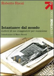 Istantanee dal mondo. Lettere di un viaggiatore per vocazione libro di Ruozi Roberto