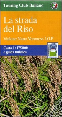 La strada del Riso. Vialone Nano Veronese I.G.P. 1:175.000. Carta e guida turistica libro