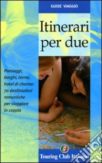 Itinerari per due. Paesaggi, borghi, terme, hotel di cherme: 70 destinazioni romantiche per viaggiare in coppia. Ediz. illustrata libro