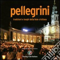 Pellegrini. Tradizioni e luoghi della fede cristiana. Ediz. illustrata libro di Pistolesi Andrea