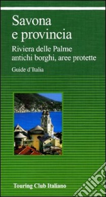 Savona e provincia. Riviera delle Palme, antichi borghi, aree protette libro