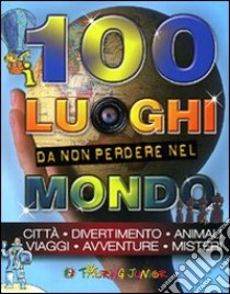 I 100 luoghi da non perdere nel mondo. Ediz. illustrata libro