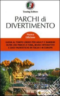 Parchi di divertimento. Guida al tempo libero per adulti e bambini, oltre 200 parchi a tema, musei interattivi e oasi faunistiche in Italia e in Europa libro