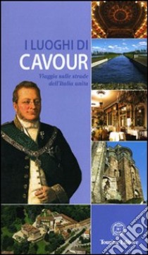 I luoghi di Cavour. Viaggio sulle strade dell'Italia unita. Ediz. illustrata libro di De Luca F. (cur.)