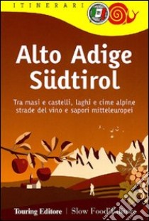 Alto Adige Südtirol. Tra masi e castelli, laghi e cime alpine, strade del vino e sapori mitteleuropei libro