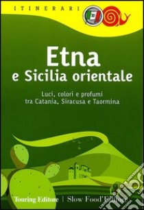 Etna e Sicilia orientale. Luci, colori e profumi tra Catania, Siracusa e Taormina libro