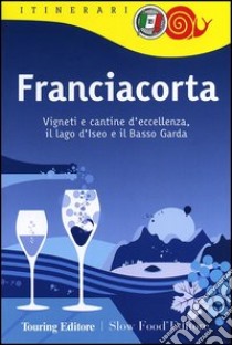 Franciacorta. Vigneti e cantine d'eccellenza, il lago d'Iseo e il Basso Garda libro